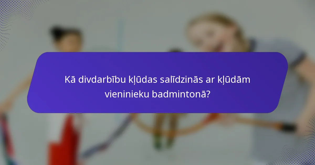 Kā divdarbību kļūdas salīdzinās ar kļūdām vieninieku badmintonā?