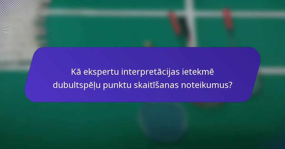 Kā ekspertu interpretācijas ietekmē dubultspēļu punktu skaitīšanas noteikumus?