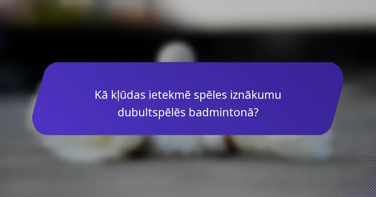 Kā kļūdas ietekmē spēles iznākumu dubultspēlēs badmintonā?