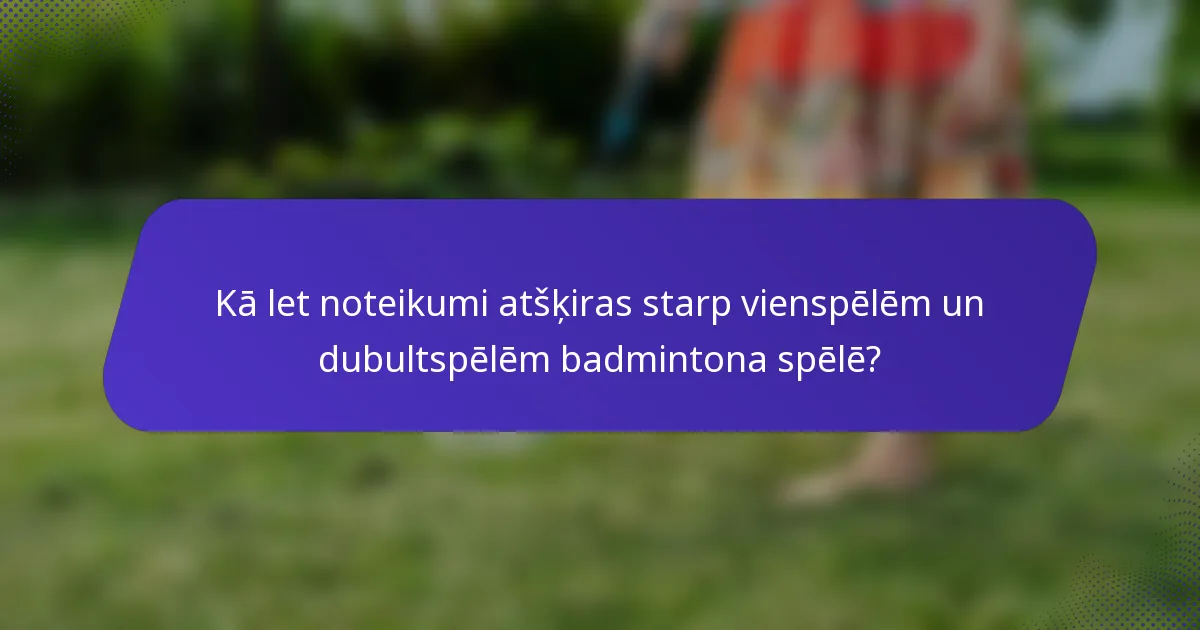 Kā let noteikumi atšķiras starp vienspēlēm un dubultspēlēm badmintona spēlē?