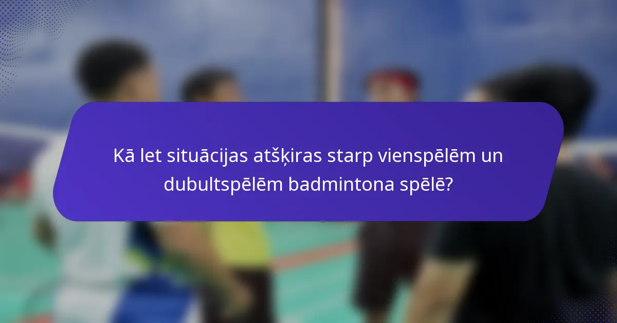Kā let situācijas atšķiras starp vienspēlēm un dubultspēlēm badmintona spēlē?
