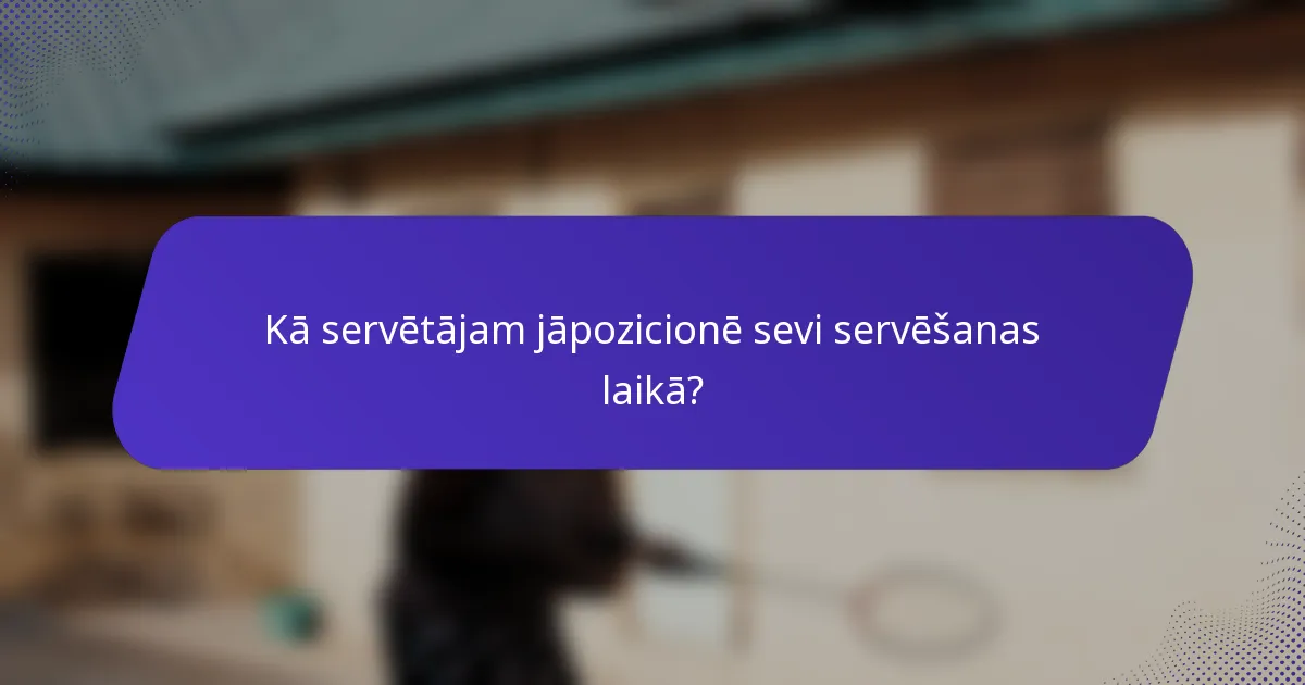 Kā servētājam jāpozicionē sevi servēšanas laikā?