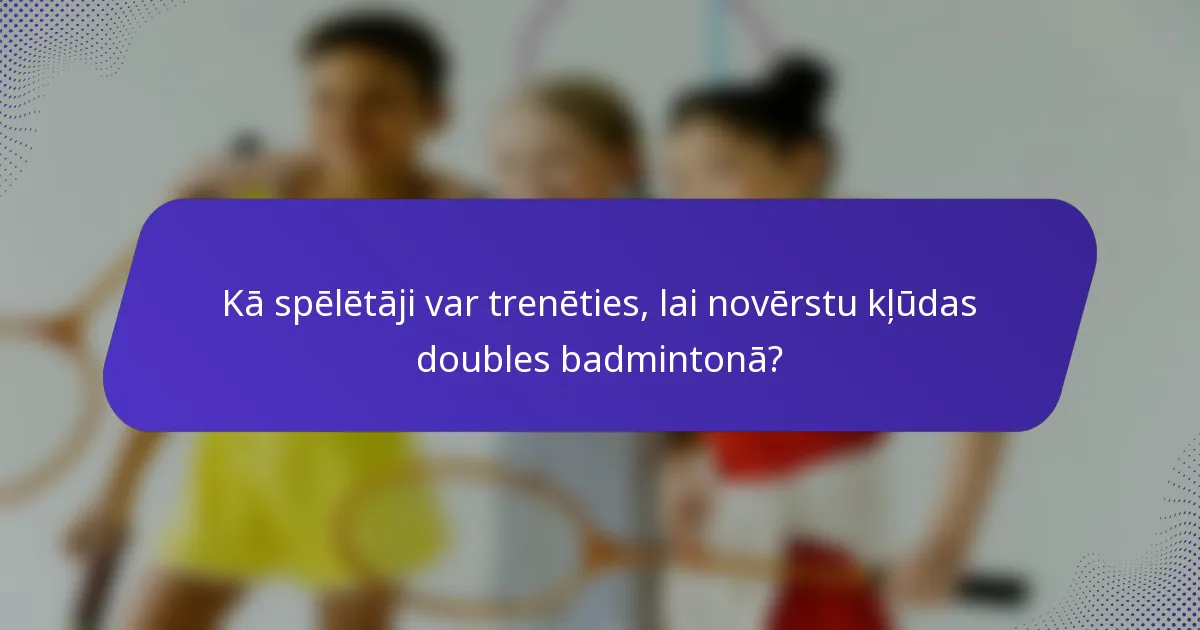 Kā spēlētāji var trenēties, lai novērstu kļūdas doubles badmintonā?