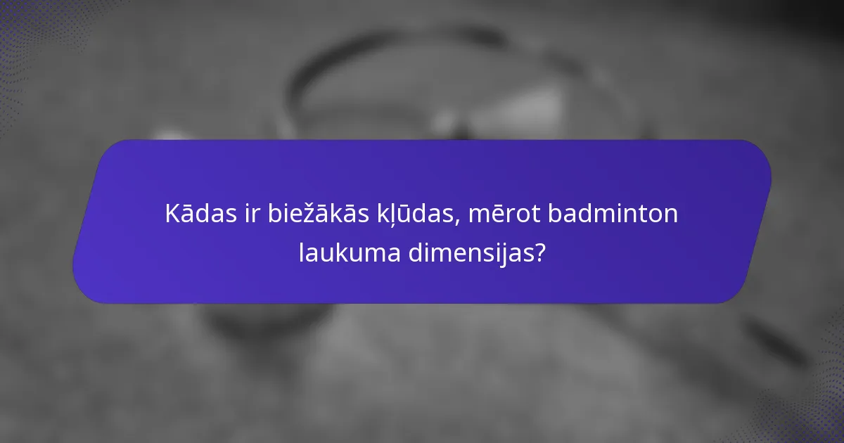 Kādas ir biežākās kļūdas, mērot badminton laukuma dimensijas?