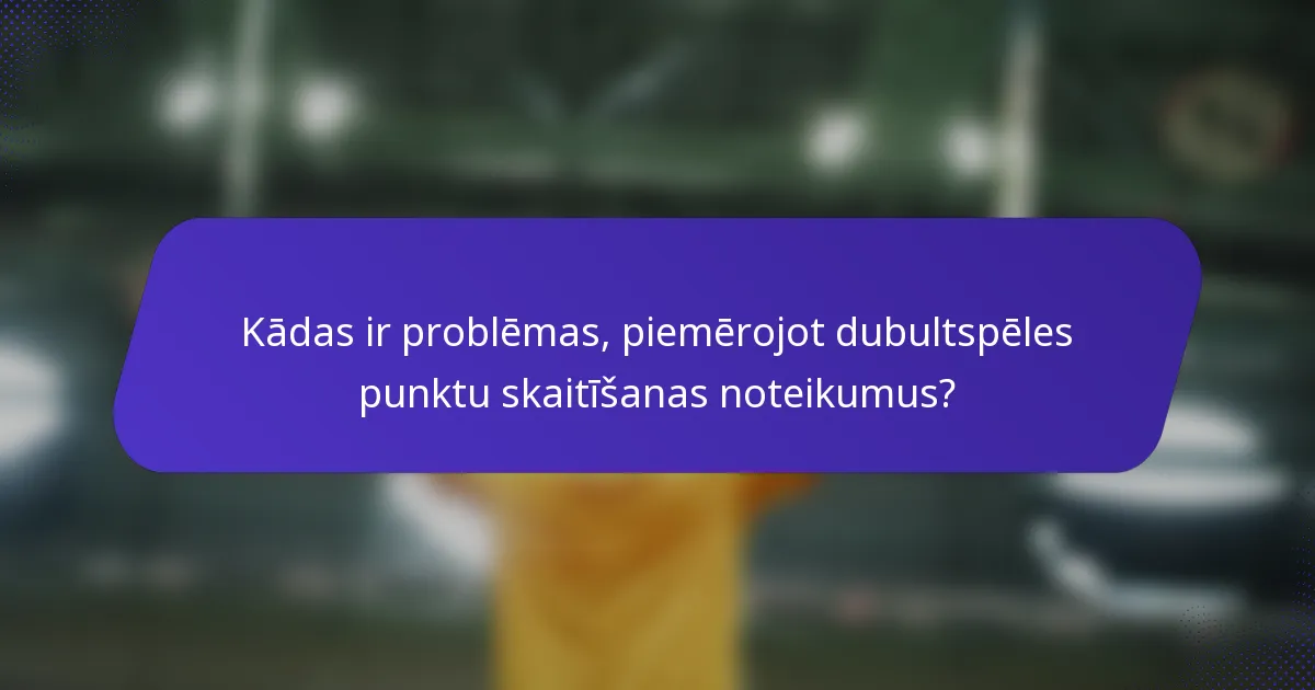 Kādas ir problēmas, piemērojot dubultspēles punktu skaitīšanas noteikumus?
