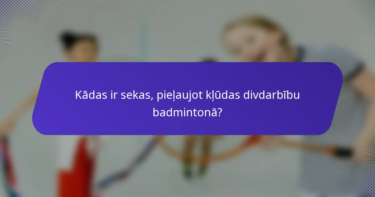 Kādas ir sekas, pieļaujot kļūdas divdarbību badmintonā?