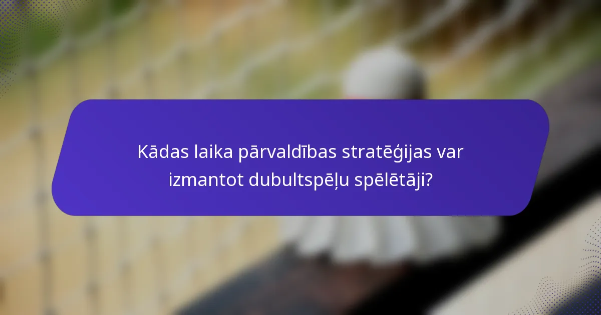 Kādas laika pārvaldības stratēģijas var izmantot dubultspēļu spēlētāji?