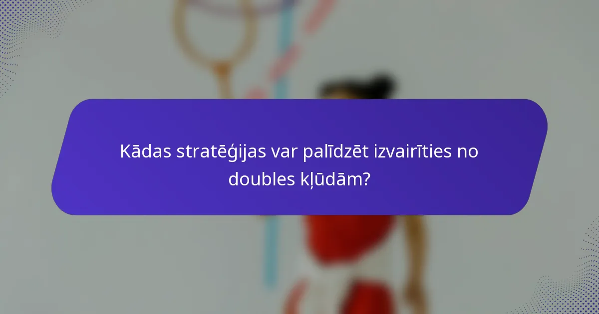 Kādas stratēģijas var palīdzēt izvairīties no doubles kļūdām?
