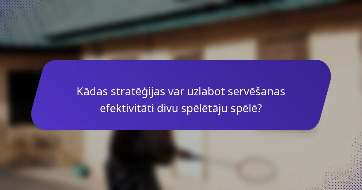 Kādas stratēģijas var uzlabot servēšanas efektivitāti divu spēlētāju spēlē?