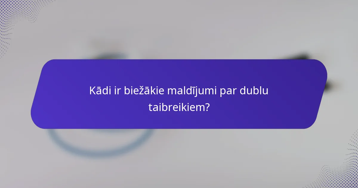 Kādi ir biežākie maldījumi par dublu taibreikiem?