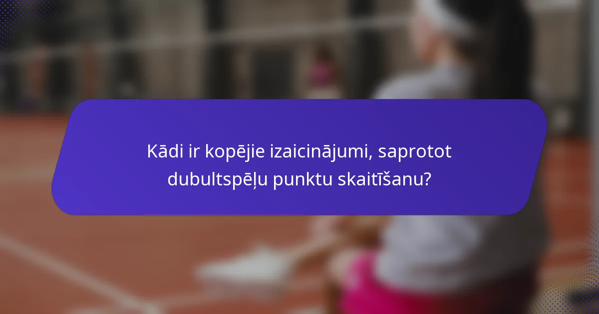 Kādi ir kopējie izaicinājumi, saprotot dubultspēļu punktu skaitīšanu?