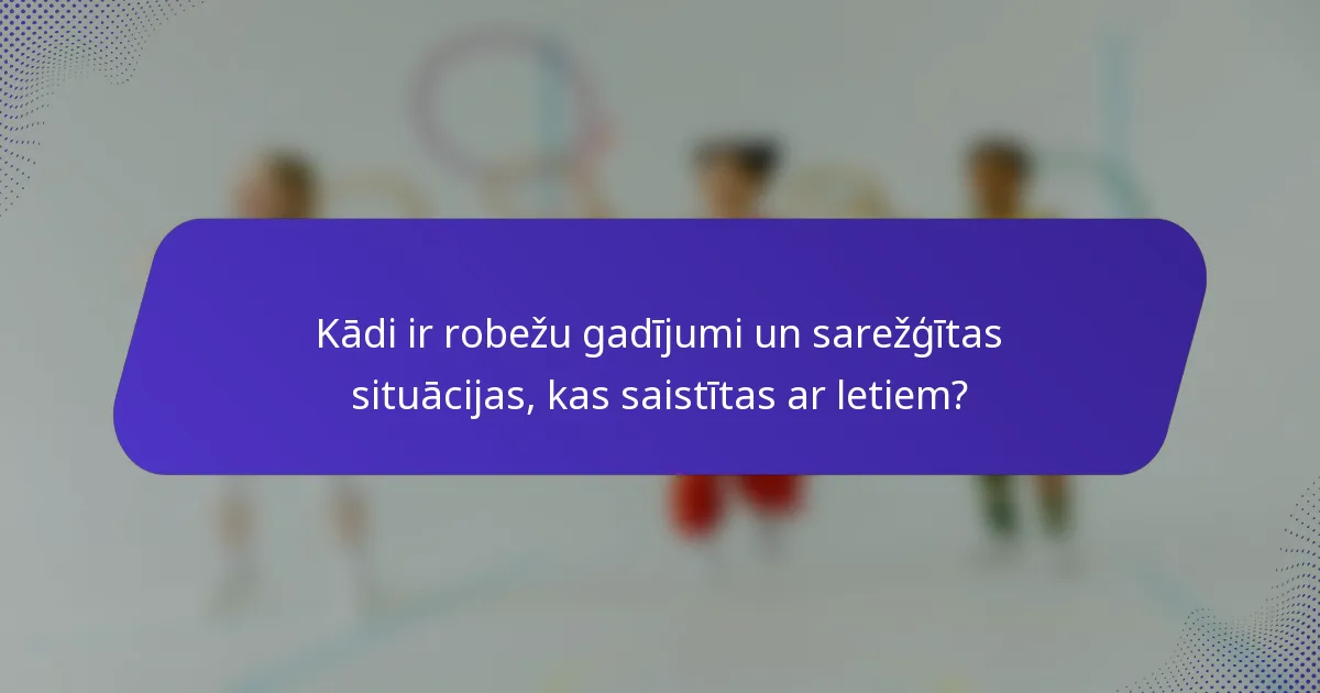 Kādi ir robežu gadījumi un sarežģītas situācijas, kas saistītas ar letiem?